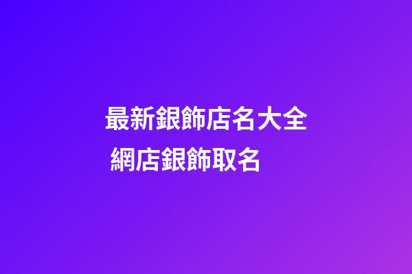 最新銀飾店名大全 網店銀飾取名-第1張-店鋪起名-玄機派